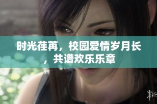 时光荏苒，校园爱情岁月长，共谱欢乐乐章