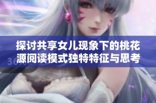 探讨共享女儿现象下的桃花源阅读模式独特特征与思考