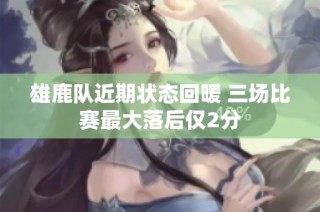 雄鹿队近期状态回暖 三场比赛最大落后仅2分