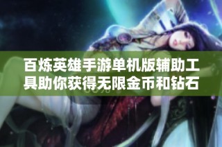 百炼英雄手游单机版辅助工具助你获得无限金币和钻石，解锁自动礼包功能