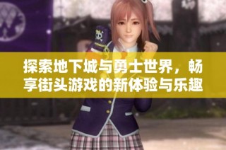 探索地下城与勇士世界，畅享街头游戏的新体验与乐趣