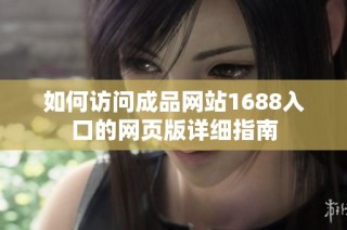 如何访问成品网站1688入口的网页版详细指南
