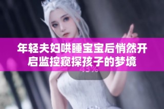 年轻夫妇哄睡宝宝后悄然开启监控窥探孩子的梦境