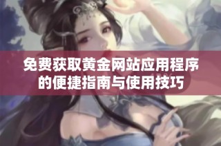 免费获取黄金网站应用程序的便捷指南与使用技巧