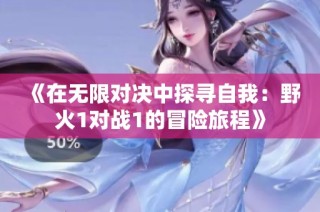 《在无限对决中探寻自我：野火1对战1的冒险旅程》