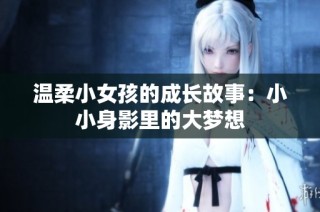 温柔小女孩的成长故事：小小身影里的大梦想