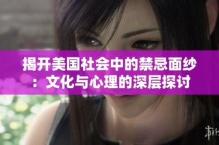 揭开美国社会中的禁忌面纱：文化与心理的深层探讨