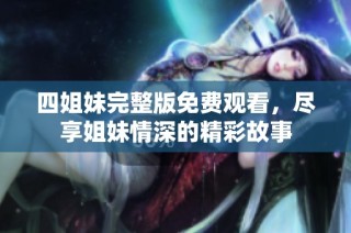 四姐妹完整版免费观看，尽享姐妹情深的精彩故事