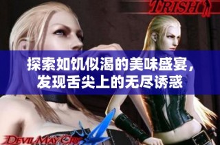 探索如饥似渴的美味盛宴，发现舌尖上的无尽诱惑