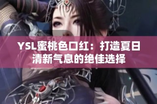 YSL蜜桃色口红：打造夏日清新气息的绝佳选择