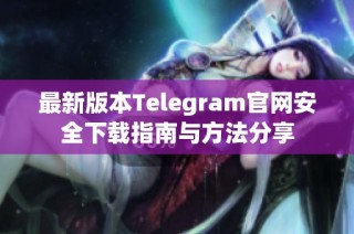 最新版本Telegram官网安全下载指南与方法分享