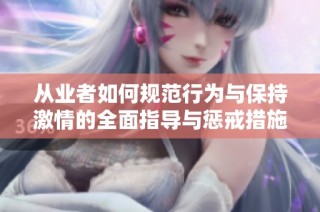 从业者如何规范行为与保持激情的全面指导与惩戒措施