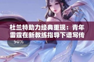 杜兰特助力经典重现：青年雷霆在新教练指导下谱写传奇篇章