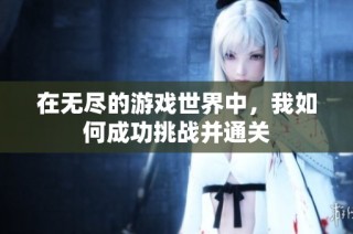 在无尽的游戏世界中，我如何成功挑战并通关