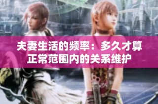 夫妻生活的频率：多久才算正常范围内的关系维护