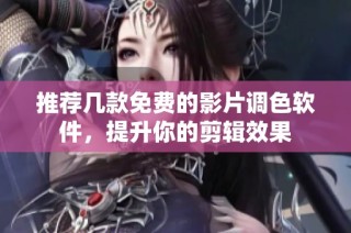 推荐几款免费的影片调色软件，提升你的剪辑效果