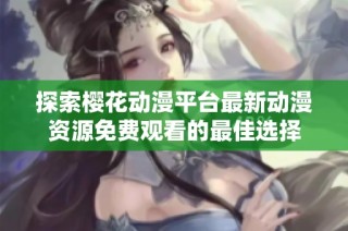 探索樱花动漫平台最新动漫资源免费观看的最佳选择