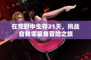 在荒野中生存21天，挑战自我零装备冒险之旅