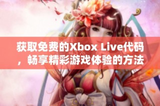 获取免费的Xbox Live代码，畅享精彩游戏体验的方法揭秘