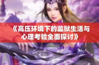 《高压环境下的监狱生活与心理考验全面探讨》