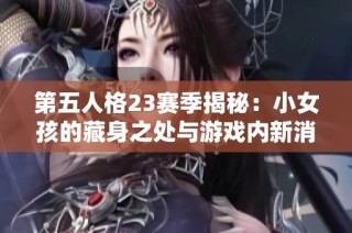 第五人格23赛季揭秘：小女孩的藏身之处与游戏内新消费趋势探讨