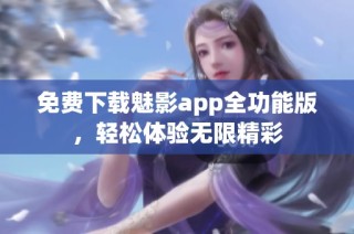 免费下载魅影app全功能版，轻松体验无限精彩