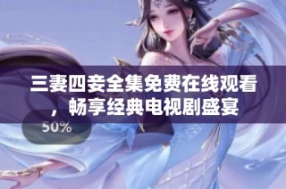 三妻四妾全集免费在线观看，畅享经典电视剧盛宴