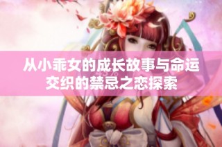 从小乖女的成长故事与命运交织的禁忌之恋探索