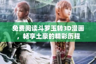 免费阅读斗罗玉转3D漫画，畅享土豪的精彩历程