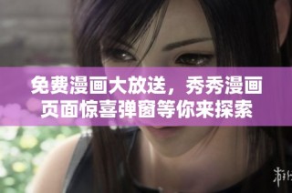 免费漫画大放送，秀秀漫画页面惊喜弹窗等你来探索