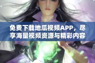 免费下载地瓜视频APP，尽享海量视频资源与精彩内容