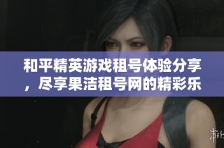 和平精英游戏租号体验分享，尽享果洁租号网的精彩乐趣