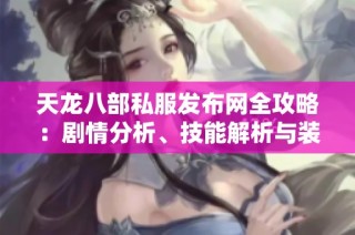 天龙八部私服发布网全攻略：剧情分析、技能解析与装备推荐详解