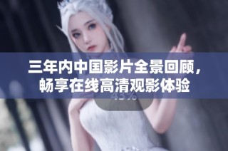 三年内中国影片全景回顾，畅享在线高清观影体验