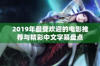 2019年最受欢迎的电影推荐与精彩中文字幕盘点