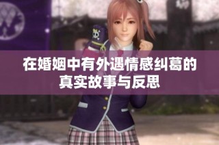在婚姻中有外遇情感纠葛的真实故事与反思