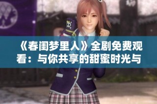 《春闺梦里人》全剧免费观看：与你共享的甜蜜时光与温暖爱情