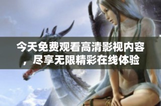 今天免费观看高清影视内容，尽享无限精彩在线体验