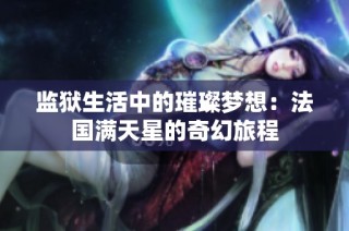 监狱生活中的璀璨梦想：法国满天星的奇幻旅程