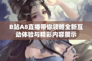 B站A8直播带你领略全新互动体验与精彩内容展示