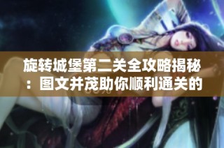旋转城堡第二关全攻略揭秘：图文并茂助你顺利通关的实用技巧分享