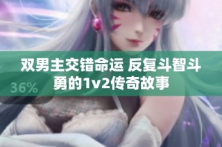 双男主交错命运 反复斗智斗勇的1v2传奇故事