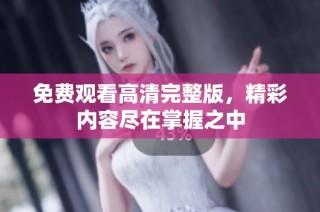 免费观看高清完整版，精彩内容尽在掌握之中