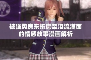 被强势房东折磨至泪流满面的情感故事漫画解析