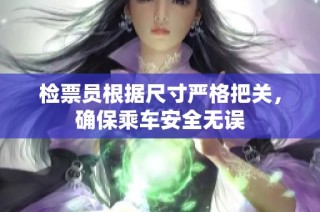 检票员根据尺寸严格把关，确保乘车安全无误