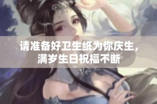 请准备好卫生纸为你庆生，满岁生日祝福不断