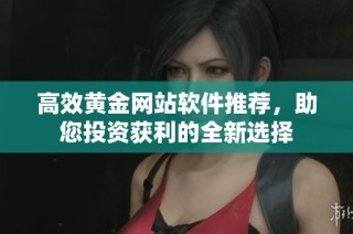 高效黄金网站软件推荐，助您投资获利的全新选择