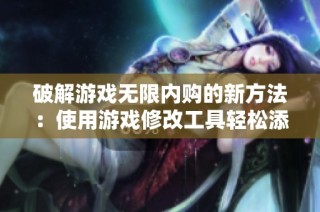 破解游戏无限内购的新方法：使用游戏修改工具轻松添加内置功能菜单