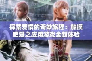 探索爱情的奇妙旅程：触摸吧爱之应用游戏全新体验