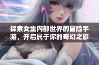 探索女生内部世界的冒险手游，开启属于你的奇幻之旅